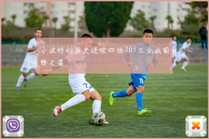小波特创历史连续四场305三分成前锋之最