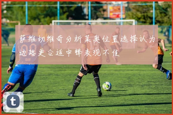 萨维切维奇分析莱奥位置选择认为边路更合适中锋表现不佳