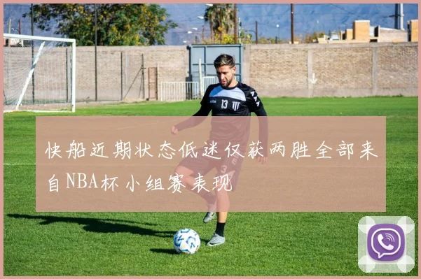快船近期状态低迷仅获两胜全部来自NBA杯小组赛表现