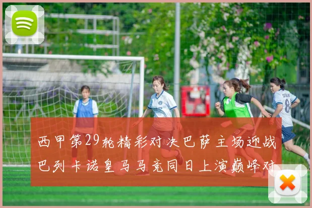 西甲第29轮精彩对决巴萨主场迎战巴列卡诺皇马马竞同日上演巅峰对决