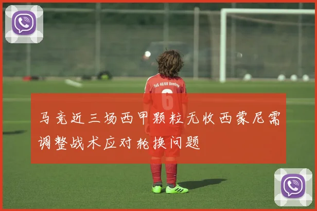 马竞近三场西甲颗粒无收西蒙尼需调整战术应对轮换问题