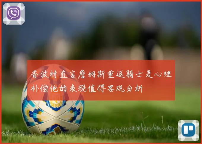 香波特直言詹姆斯重返骑士是心理补偿他的表现值得客观分析