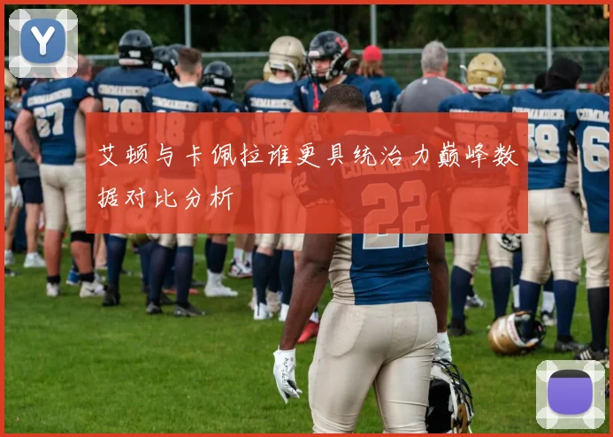 艾顿与卡佩拉谁更具统治力巅峰数据对比分析