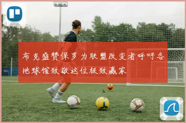 布克盛赞保罗为联盟改变者呼吁各地球馆致敬这位极致赢家