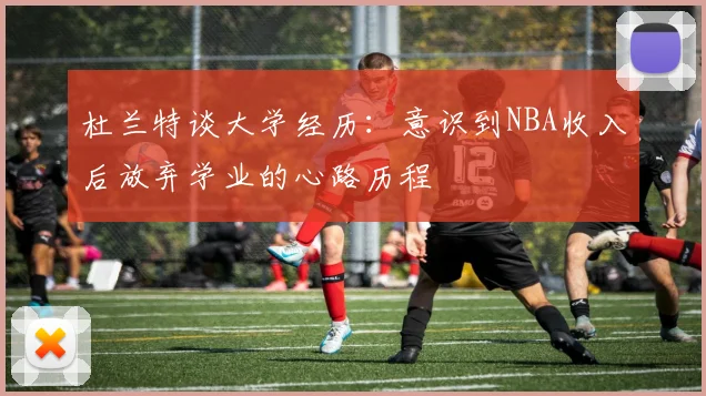 杜兰特谈大学经历：意识到NBA收入后放弃学业的心路历程
