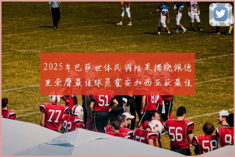 2025年巴萨世体民调结果揭晓佩德里荣膺最佳球员霍安加西亚获最佳引援称号