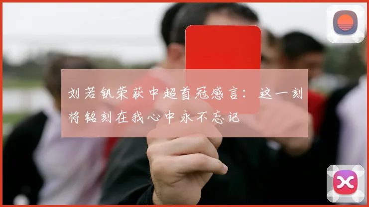 刘若钒荣获中超首冠感言：这一刻将铭刻在我心中永不忘记