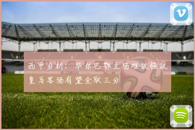 西甲分析：毕尔巴鄂主场难敌强敌皇马客场有望全取三分