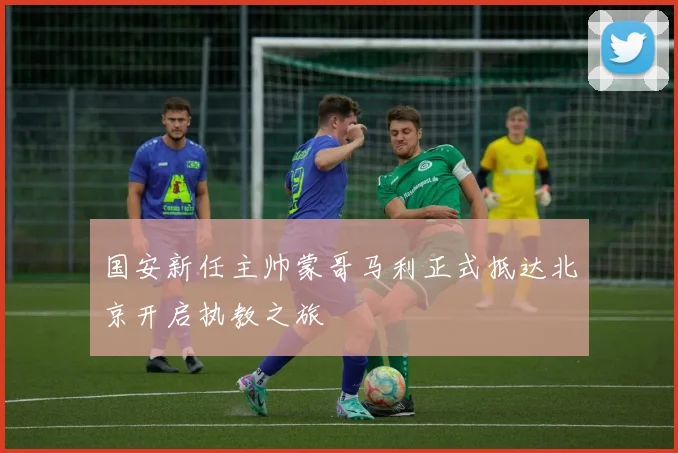 国安新任主帅蒙哥马利正式抵达北京开启执教之旅